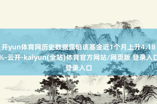 开yun体育网历史数据露馅该基金近1个月上升4.18%-云开·kaiyun(全站)体育官方网站/网页