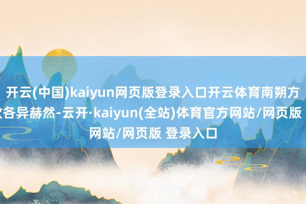 开云(中国)kaiyun网页版登录入口开云体育南朔方状况条款各异赫然-云开·kaiyun(全站)体育