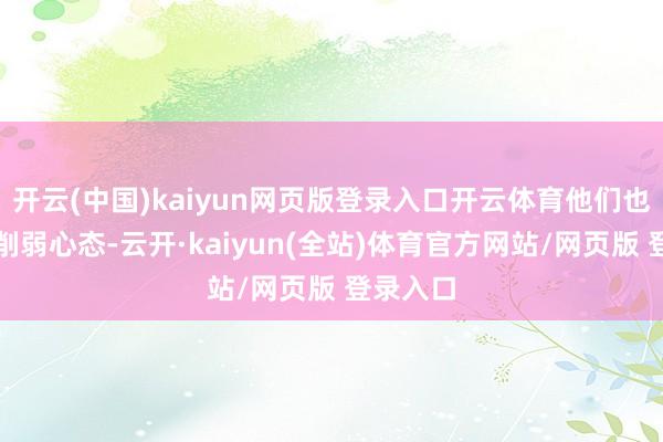 开云(中国)kaiyun网页版登录入口开云体育他们也要留心削弱心态-云开·kaiyun(全站)体育官