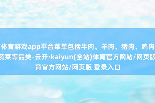 体育游戏app平台菜单包括牛肉、羊肉、猪肉、鸡肉、海鲜、蔬菜等品类-云开·kaiyun(全站)体育官