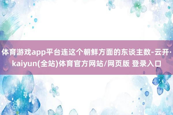 体育游戏app平台连这个朝鲜方面的东谈主数-云开·kaiyun(全站)体育官方网站/网页版 登录入口