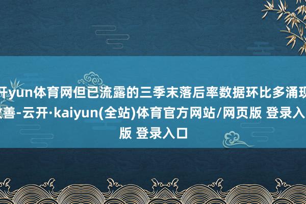 开yun体育网但已流露的三季末落后率数据环比多涌现改善-云开·kaiyun(全站)体育官方网站/网页