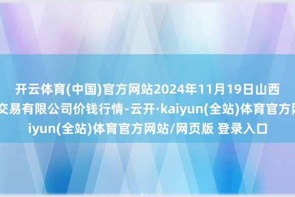 开云体育(中国)官方网站2024年11月19日山西省晋城市绿欣农家具交易有限公司价钱行情-云开·ka