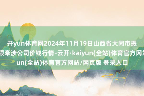 开yun体育网2024年11月19日山西省大同市振华蔬菜批发市集有限牵涉公司价钱行情-云开·kaiy