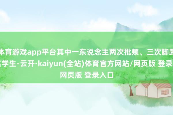 体育游戏app平台其中一东说念主两次批颊、三次脚踢这名学生-云开·kaiyun(全站)体育官方网站/