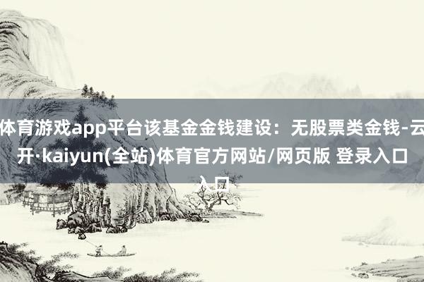 体育游戏app平台该基金金钱建设：无股票类金钱-云开·kaiyun(全站)体育官方网站/网页版 登录