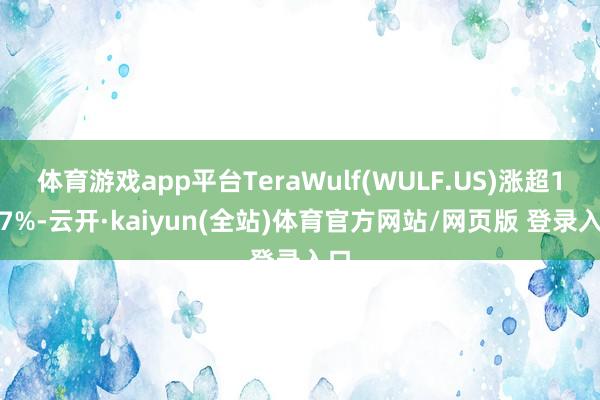 体育游戏app平台TeraWulf(WULF.US)涨超13.7%-云开·kaiyun(全站)体育官