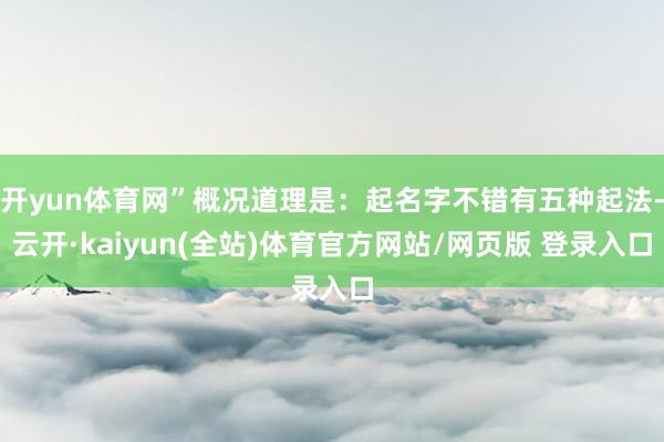 开yun体育网”概况道理是：起名字不错有五种起法-云开·kaiyun(全站)体育官方网站/网页版 登