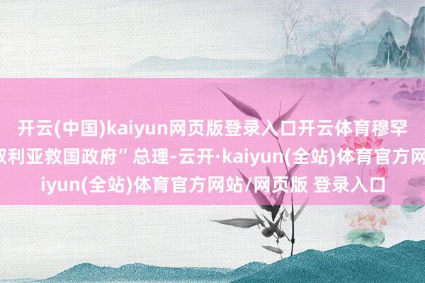 开云(中国)kaiyun网页版登录入口开云体育穆罕默德·巴希尔担任“叙利亚救国政府”总理-云开·ka