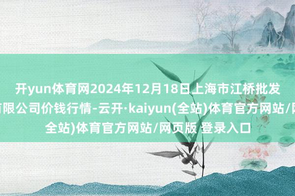 开yun体育网2024年12月18日上海市江桥批发商场场所搞定有限公司价钱行情-云开·kaiyun(