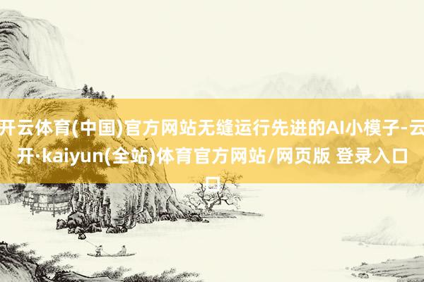 开云体育(中国)官方网站无缝运行先进的AI小模子-云开·kaiyun(全站)体育官方网站/网页版 登