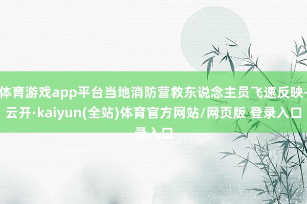 体育游戏app平台当地消防营救东说念主员飞速反映-云开·kaiyun(全站)体育官方网站/网页版 登