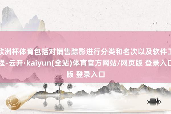 欧洲杯体育包括对销售踪影进行分类和名次以及软件工程-云开·kaiyun(全站)体育官方网站/网页版 