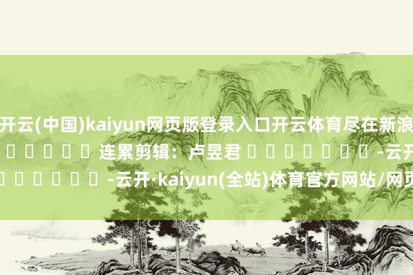 开云(中国)kaiyun网页版登录入口开云体育尽在新浪财经APP            						