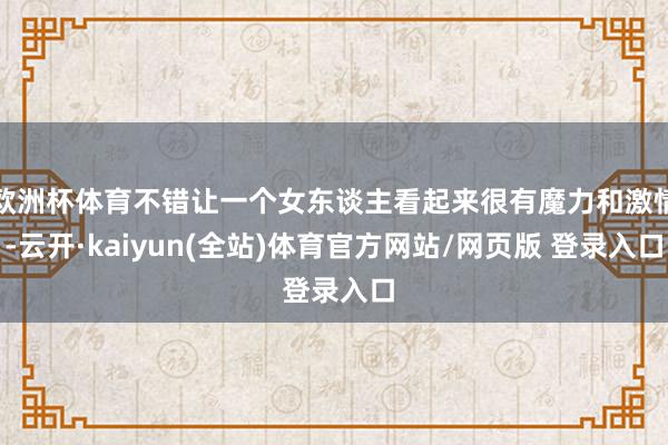 欧洲杯体育不错让一个女东谈主看起来很有魔力和激情-云开·kaiyun(全站)体育官方网站/网页版 登