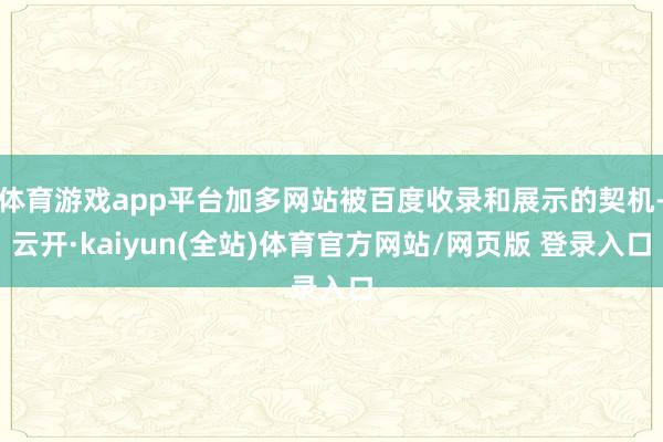 体育游戏app平台加多网站被百度收录和展示的契机-云开·kaiyun(全站)体育官方网站/网页版 登