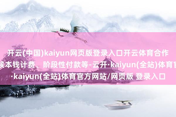 开云(中国)kaiyun网页版登录入口开云体育合作模式包括包工包料、时候本钱计费、阶段性付款等-云开